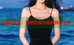 hj海角社区：互动分享与知识探讨平台