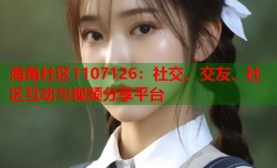 海角社区1107126：社交、交友、社区互动与视频分享平台