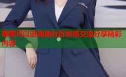 哪里可以进海角社区快速交流分享精彩内容