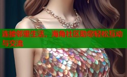连接邻里生活，海角社区助您轻松互动与交流