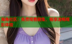 海角社区：免费观看剧集，畅享流畅观影体验