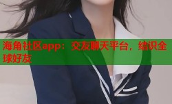 海角社区app：交友聊天平台，结识全球好友