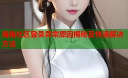 海角社区登录异常原因揭秘及快速解决方法