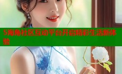 5海角社区互动平台开启精彩生活新体验