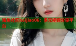海角社区haijiao06：多元视频分享平台
