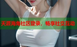 天涯海角社区登录，畅享社交互动