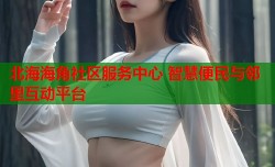 北海海角社区服务中心 智慧便民与邻里互动平台