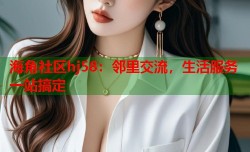 海角社区hj58：邻里交流，生活服务一站搞定