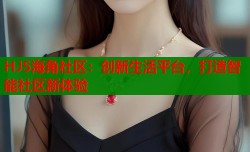 HJ5海角社区：创新生活平台，打造智能社区新体验