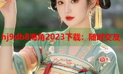 hj9db8海角2023下载：随时交友