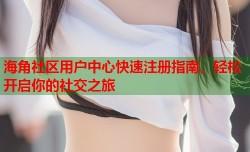 海角社区用户中心快速注册指南，轻松开启你的社交之旅