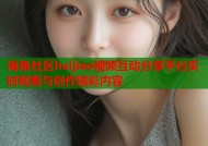 海角社区haijiao视频互动分享平台实时观看与创作精彩内容