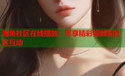 海角社区在线播放：尽享精彩视频和社区互动