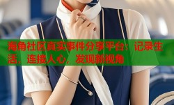 海角社区真实事件分享平台：记录生活，连接人心，发现新视角