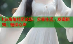 hja海角社区论坛：分享生活，发现新知，畅谈心声