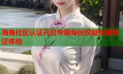 海角社区认证开启专属身份权益快速验证体验