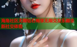 海角社区无限钻石畅享无限交友乐趣全新社交体验
