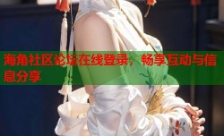 海角社区论坛在线登录，畅享互动与信息分享