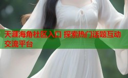 天涯海角社区入口 探索热门话题互动交流平台