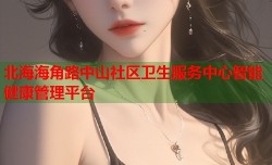 北海海角路中山社区卫生服务中心智能健康管理平台