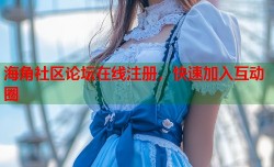 海角社区论坛在线注册，快速加入互动圈