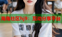 海角社区hj9：互动分享平台