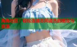 海角社区：轻松连接志同道合的朋友与资源