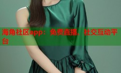 海角社区app：免费直播、社交互动平台