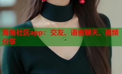 海角社区app：交友、语音聊天、视频分享