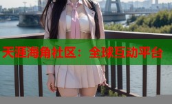 天涯海角社区：全球互动平台