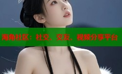 海角社区：社交、交友、视频分享平台