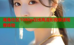 海角社区1080p在线高清影视极速观看体验