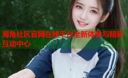 海角社区官网在线平台全新体验与精彩互动中心