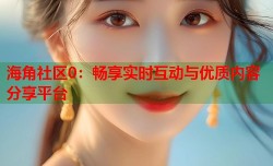 海角社区0：畅享实时互动与优质内容分享平台