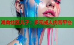 海角社区儿子：多元成人内容平台