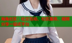 海角社区：社交互动、社区服务、视频分享一站式平台