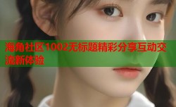 海角社区1002无标题精彩分享互动交流新体验
