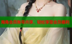 海角会员账号共享，轻松享受会员福利