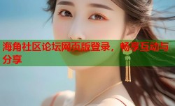海角社区论坛网页版登录，畅享互动与分享
