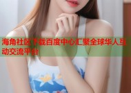 海角社区下载百度中心汇聚全球华人互动交流平台