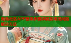 海角社区APP登录步骤详解及常见问题解决方法