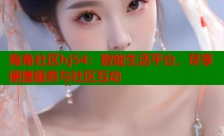 海角社区hj54：智能生活平台，尽享便捷服务与社区互动