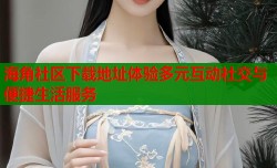 海角社区下载地址体验多元互动社交与便捷生活服务