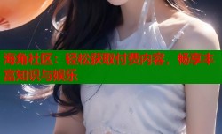 海角社区：轻松获取付费内容，畅享丰富知识与娱乐
