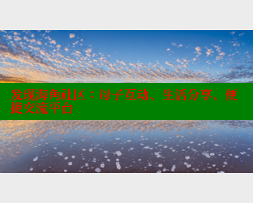 发现海角社区：母子互动、生活分享、便捷交流平台