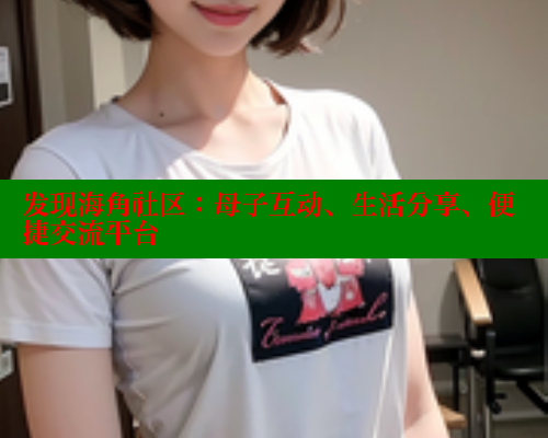 发现海角社区：母子互动、生活分享、便捷交流平台 海角社区官网 第1张