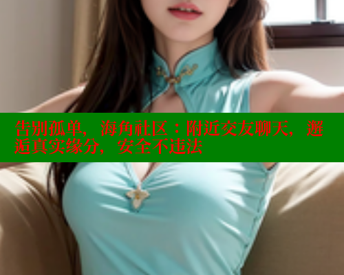 告别孤单，海角社区：附近交友聊天，邂逅真实缘分，安全不违法 2025海角首页登录入口 第1张