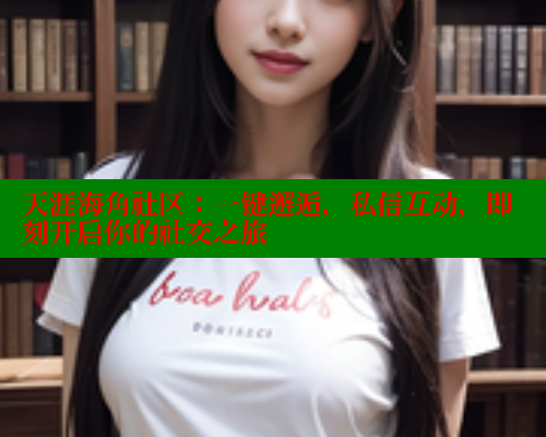 天涯海角社区：一键邂逅，私信互动，即刻开启你的社交之旅 2025海角首页登录入口 第2张