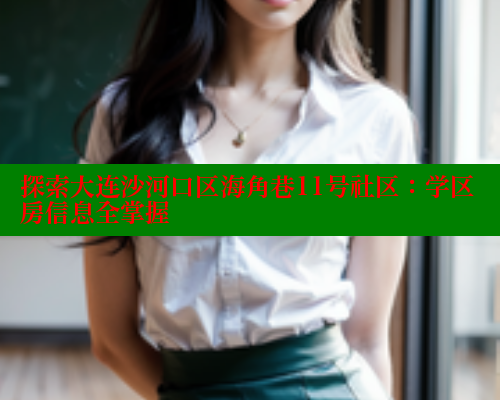 探索大连沙河口区海角巷11号社区：学区房信息全掌握