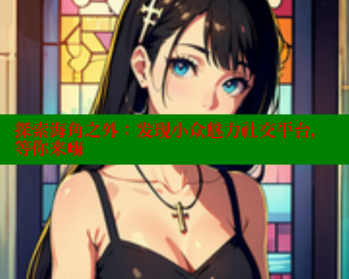 探索海角之外：发现小众魅力社交平台，等你来嗨 欢迎回家海角社区 第2张